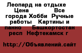 Леопард на отдыхе  › Цена ­ 12 000 - Все города Хобби. Ручные работы » Картины и панно   . Башкортостан респ.,Нефтекамск г.